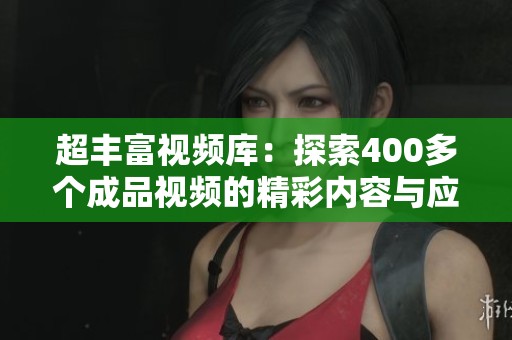 超丰富视频库：探索400多个成品视频的精彩内容与应用