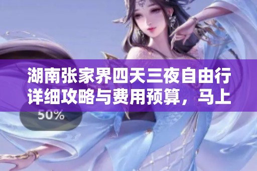 湖南张家界四天三夜自由行详细攻略与费用预算，马上启程探秘自然之美