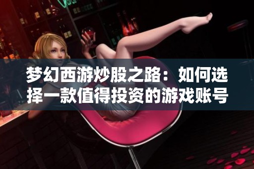 梦幻西游炒股之路：如何选择一款值得投资的游戏账号