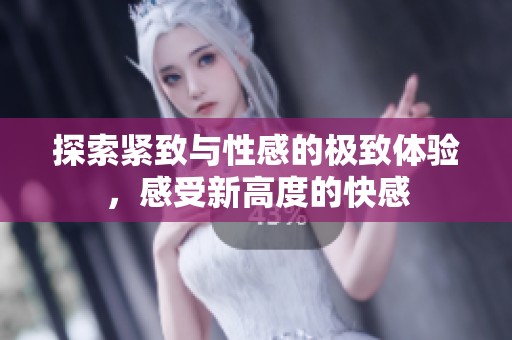 探索紧致与性感的极致体验，感受新高度的快感