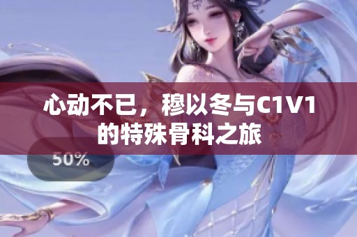 心动不已，穆以冬与C1V1的特殊骨科之旅