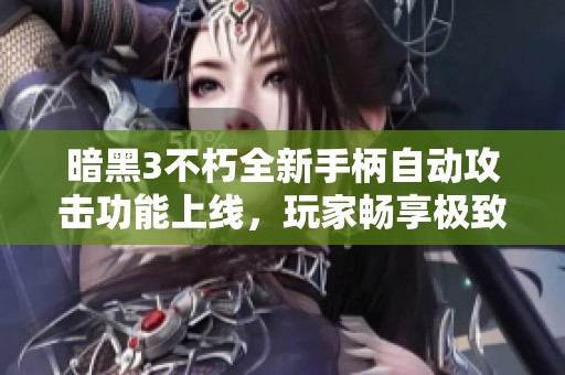 暗黑3不朽全新手柄自动攻击功能上线，玩家畅享极致游戏体验