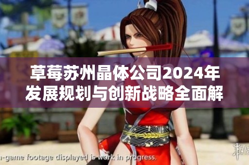 草莓苏州晶体公司2024年发展规划与创新战略全面解析