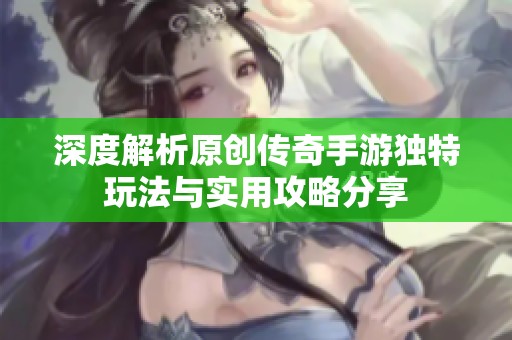 深度解析原创传奇手游独特玩法与实用攻略分享