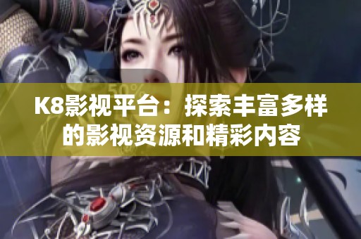 K8影视平台：探索丰富多样的影视资源和精彩内容
