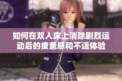 如何在双人床上消除剧烈运动后的疲惫感和不适体验