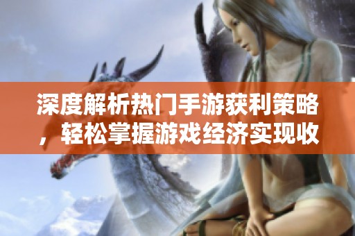 深度解析热门手游获利策略，轻松掌握游戏经济实现收益最大化
