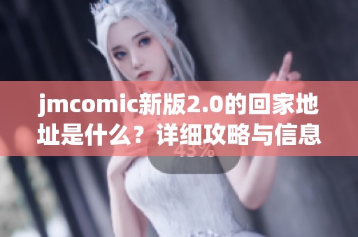 jmcomic新版2.0的回家地址是什么？详细攻略与信息分享！
