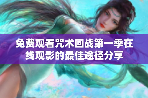免费观看咒术回战第一季在线观影的最佳途径分享