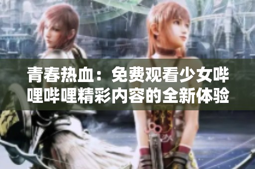 青春热血：免费观看少女哔哩哔哩精彩内容的全新体验