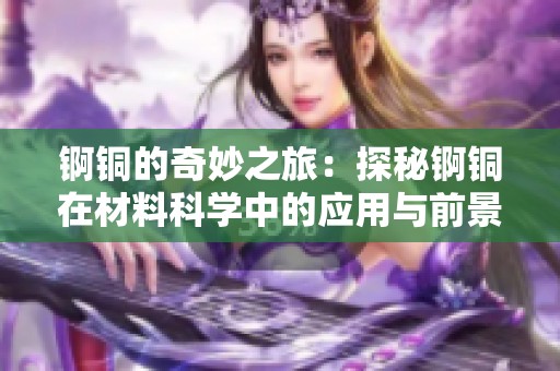 锕铜的奇妙之旅：探秘锕铜在材料科学中的应用与前景