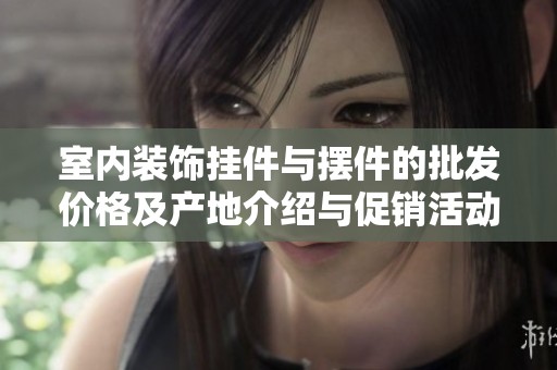 室内装饰挂件与摆件的批发价格及产地介绍与促销活动