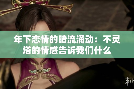 年下恋情的暗流涌动：不灵塔的情感告诉我们什么