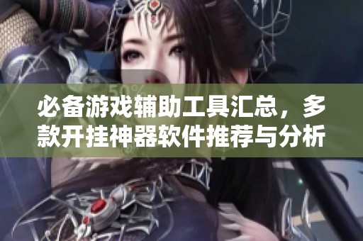 必备游戏辅助工具汇总，多款开挂神器软件推荐与分析