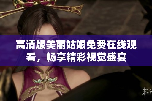 高清版美丽姑娘免费在线观看，畅享精彩视觉盛宴
