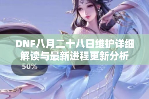 DNF八月二十八日维护详细解读与最新进程更新分析