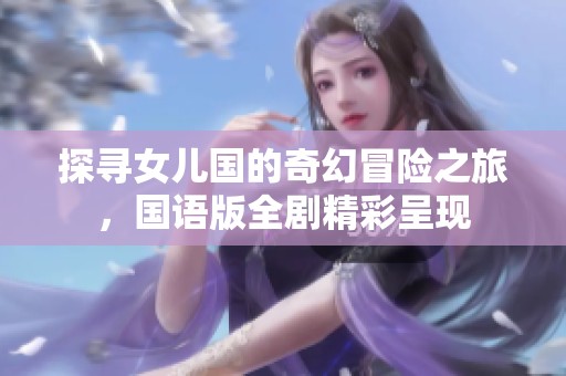 探寻女儿国的奇幻冒险之旅，国语版全剧精彩呈现
