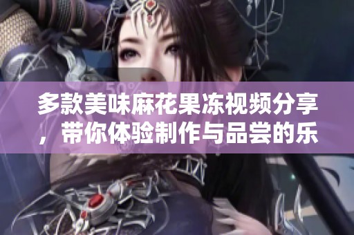 多款美味麻花果冻视频分享，带你体验制作与品尝的乐趣