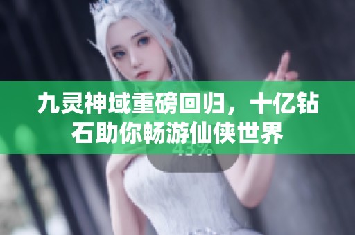 九灵神域重磅回归，十亿钻石助你畅游仙侠世界
