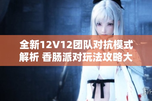 全新12V12团队对抗模式解析 香肠派对玩法攻略大揭秘