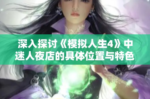 深入探讨《模拟人生4》中迷人夜店的具体位置与特色
