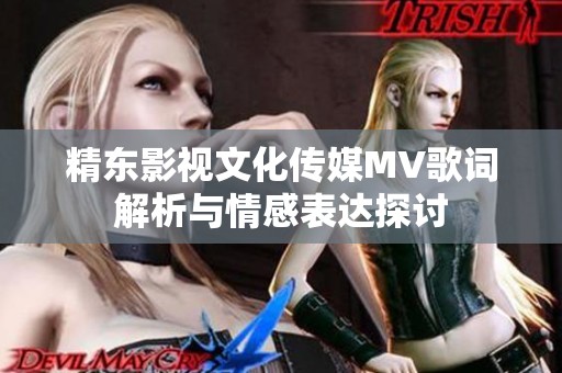 精东影视文化传媒MV歌词解析与情感表达探讨
