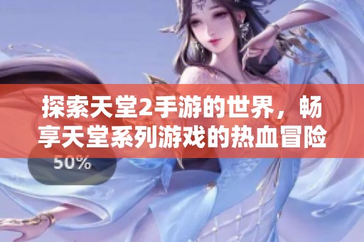 探索天堂2手游的世界，畅享天堂系列游戏的热血冒险与激情互动