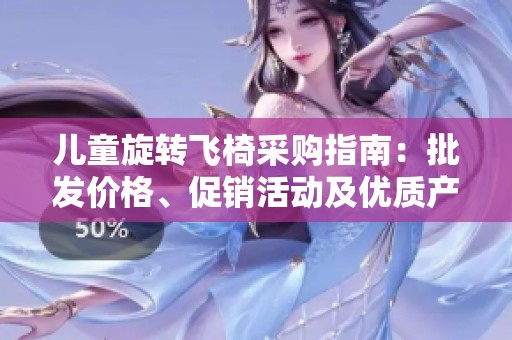 儿童旋转飞椅采购指南：批发价格、促销活动及优质产地信息介绍