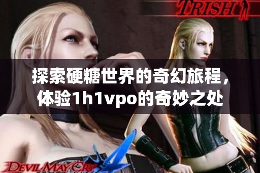 探索硬糖世界的奇幻旅程，体验1h1vpo的奇妙之处