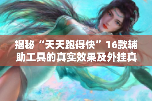 揭秘“天天跑得快”16款辅助工具的真实效果及外挂真相分析