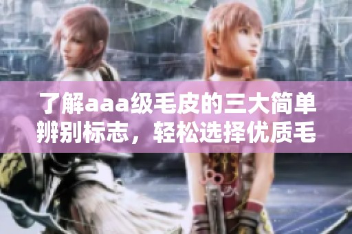 了解aaa级毛皮的三大简单辨别标志，轻松选择优质毛皮