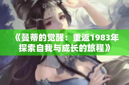 《曼蒂的觉醒：重返1983年探索自我与成长的旅程》