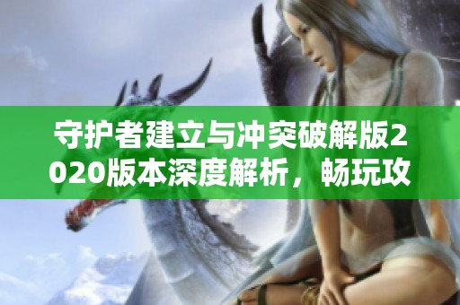 守护者建立与冲突破解版2020版本深度解析，畅玩攻略在龙凤手游网等你来拿