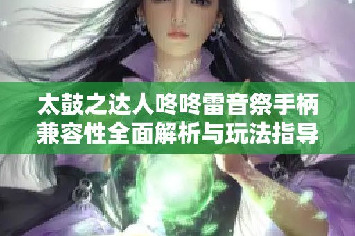 太鼓之达人咚咚雷音祭手柄兼容性全面解析与玩法指导