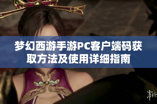 梦幻西游手游PC客户端码获取方法及使用详细指南