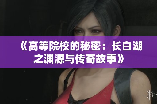 《高等院校的秘密：长白湖之渊源与传奇故事》