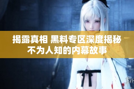 揭露真相 黑料专区深度揭秘不为人知的内幕故事