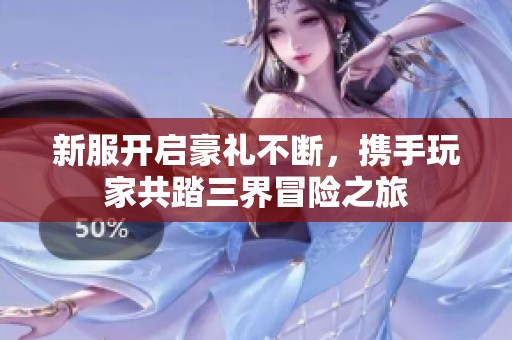 新服开启豪礼不断，携手玩家共踏三界冒险之旅