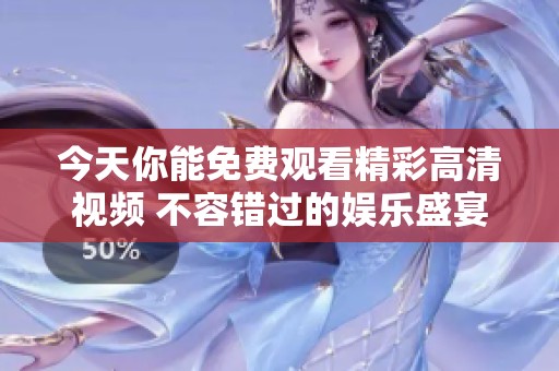 今天你能免费观看精彩高清视频 不容错过的娱乐盛宴