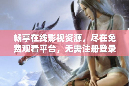 畅享在线影视资源，尽在免费观看平台，无需注册登录