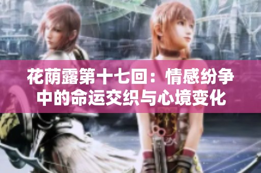 花荫露第十七回：情感纷争中的命运交织与心境变化