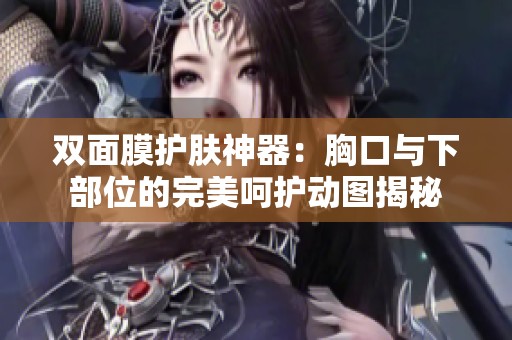 双面膜护肤神器：胸口与下部位的完美呵护动图揭秘