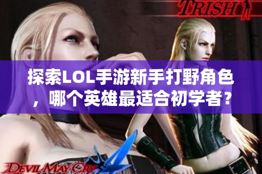 探索LOL手游新手打野角色，哪个英雄最适合初学者？