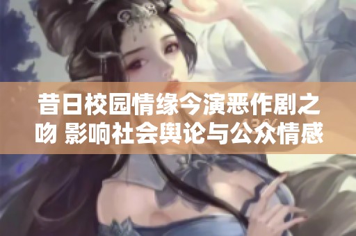 昔日校园情缘今演恶作剧之吻 影响社会舆论与公众情感