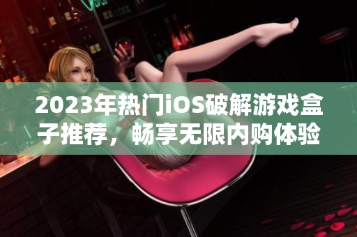 2023年热门iOS破解游戏盒子推荐，畅享无限内购体验