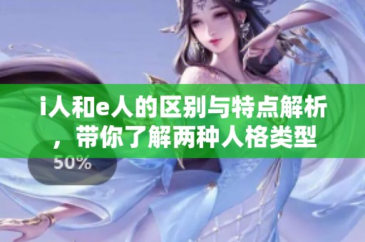 i人和e人的区别与特点解析，带你了解两种人格类型