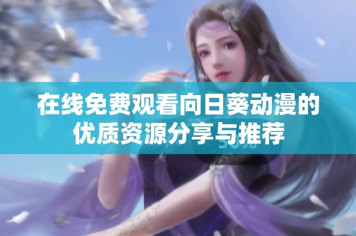 在线免费观看向日葵动漫的优质资源分享与推荐