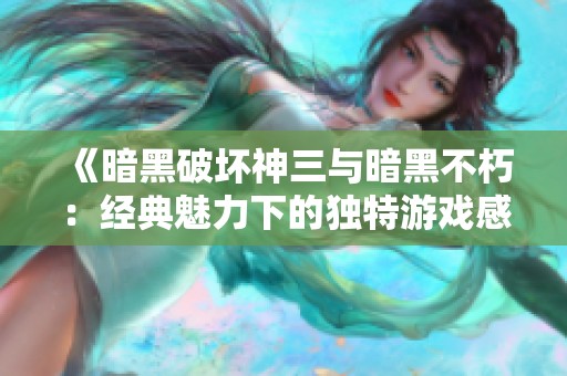 《暗黑破坏神三与暗黑不朽：经典魅力下的独特游戏感受》