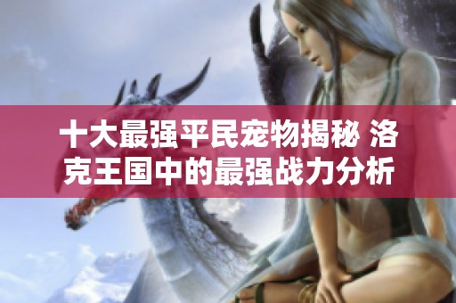 十大最强平民宠物揭秘 洛克王国中的最强战力分析