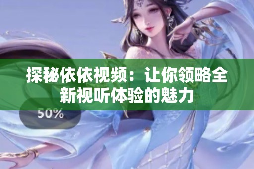 探秘依依视频：让你领略全新视听体验的魅力